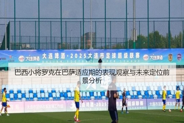巴西小将罗克在巴萨适应期的表现观察与未来定位前景分析