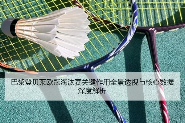 巴黎登贝莱欧冠淘汰赛关键作用全景透视与核心数据深度解析