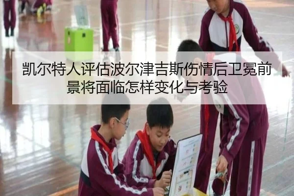 凯尔特人评估波尔津吉斯伤情后卫冕前景将面临怎样变化与考验