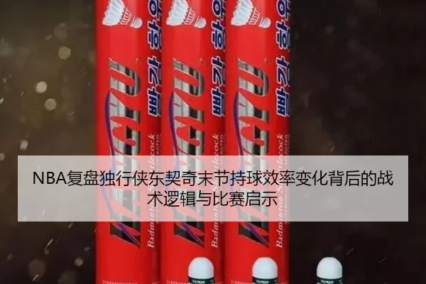 NBA复盘独行侠东契奇末节持球效率变化背后的战术逻辑与比赛启示