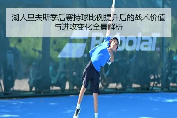 湖人里夫斯季后赛持球比例提升后的战术价值与进攻变化全景解析