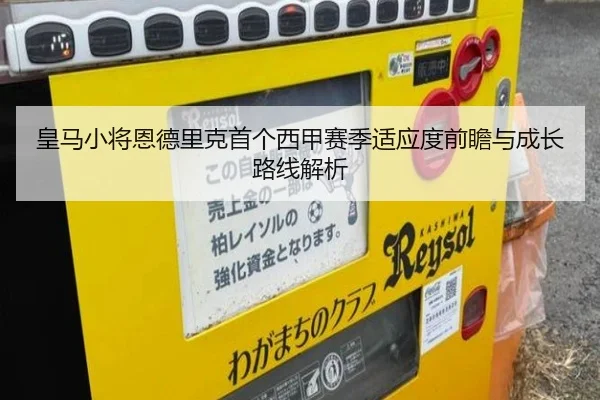 皇马小将恩德里克首个西甲赛季适应度前瞻与成长路线解析