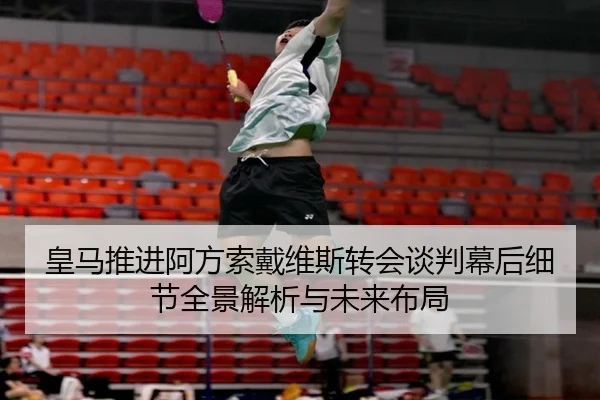 皇马推进阿方索戴维斯转会谈判幕后细节全景解析与未来布局