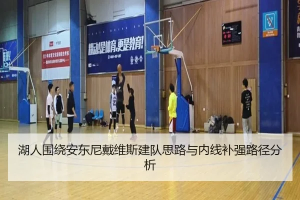 湖人围绕安东尼戴维斯建队思路与内线补强路径分析