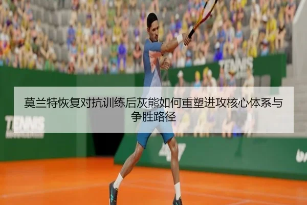 莫兰特恢复对抗训练后灰熊如何重塑进攻核心体系与争胜路径